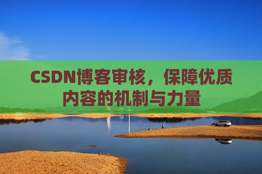 CSDN博客审核,保障优质内容的机制与力量